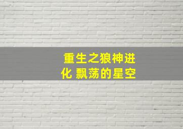 重生之狼神进化 飘荡的星空